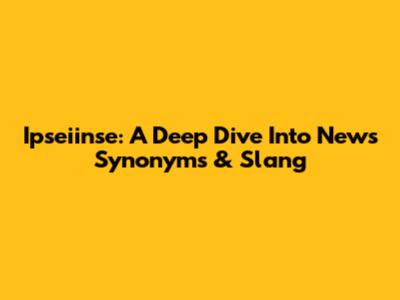 Ipseiinse: A Deep Dive Into News Synonyms & Slang