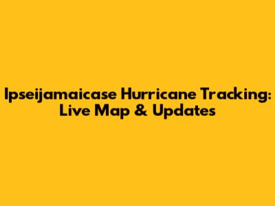 Ipseijamaicase Hurricane Tracking: Live Map & Updates