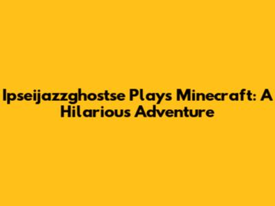 Ipseijazzghostse Plays Minecraft: A Hilarious Adventure