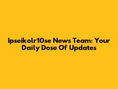 Ipseikolr10se News Team: Your Daily Dose Of Updates