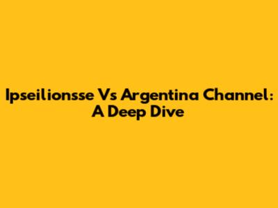 Ipseilionsse Vs Argentina Channel: A Deep Dive