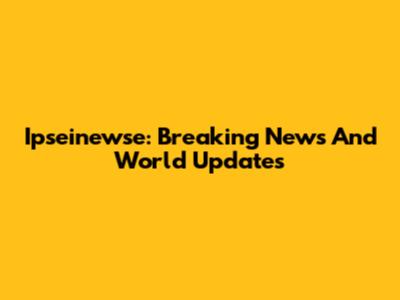 Ipseinewse: Breaking News And World Updates