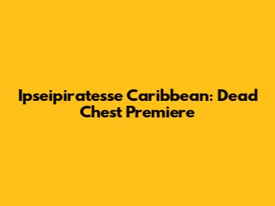 Ipseipiratesse Caribbean: Dead Chest Premiere
