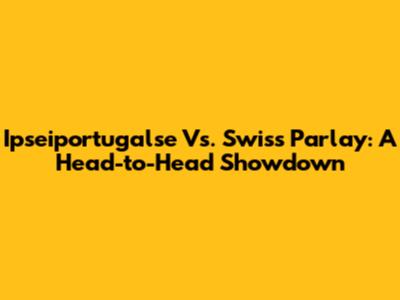 Ipseiportugalse Vs. Swiss Parlay: A Head-to-Head Showdown