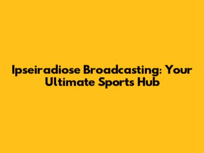 Ipseiradiose Broadcasting: Your Ultimate Sports Hub
