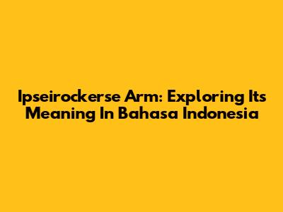 Ipseirockerse Arm: Exploring Its Meaning In Bahasa Indonesia