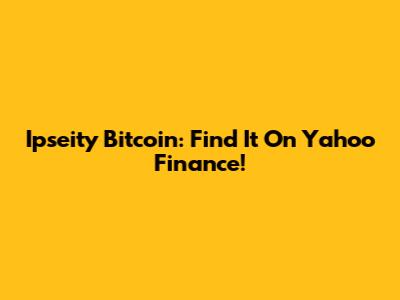 Ipseity Bitcoin: Find It On Yahoo Finance!