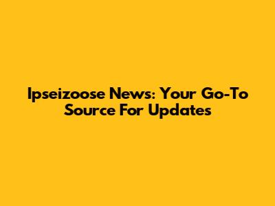 Ipseizoose News: Your Go-To Source For Updates