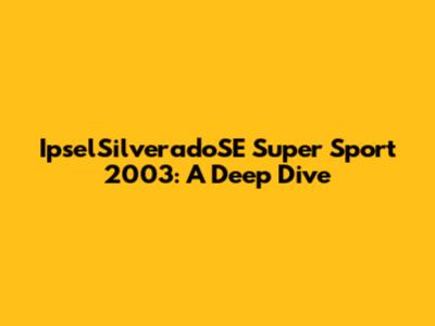 IpselSilveradoSE Super Sport 2003: A Deep Dive