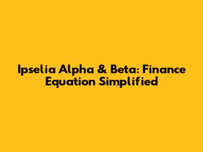Ipselia Alpha & Beta: Finance Equation Simplified