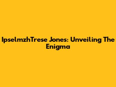 IpselmzhTrese Jones: Unveiling The Enigma