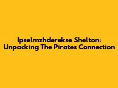 Ipselmzhderekse Shelton: Unpacking The Pirates Connection