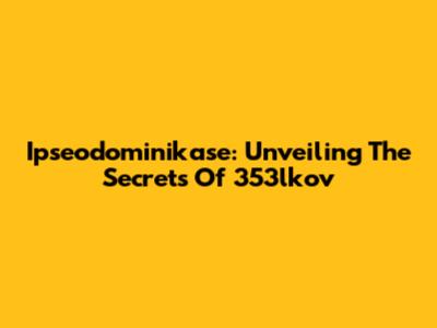 Ipseodominikase: Unveiling The Secrets Of 353lkov