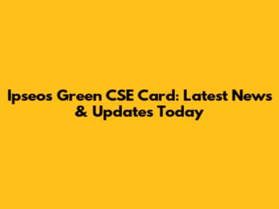 Ipseos Green CSE Card: Latest News & Updates Today