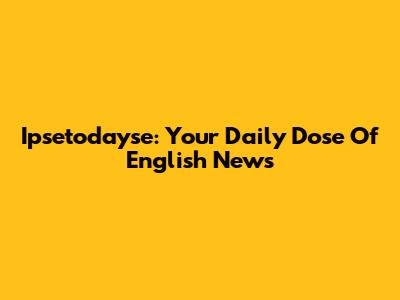 Ipsetodayse: Your Daily Dose Of English News
