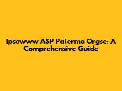 Ipsewww ASP Palermo Orgse: A Comprehensive Guide