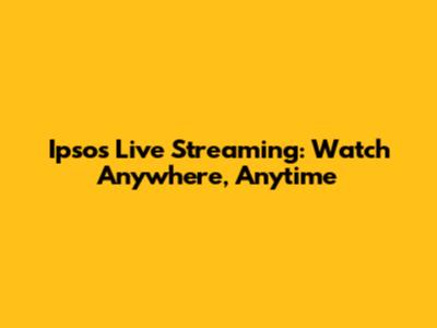 Ipsos Live Streaming: Watch Anywhere, Anytime