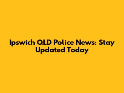Ipswich QLD Police News: Stay Updated Today