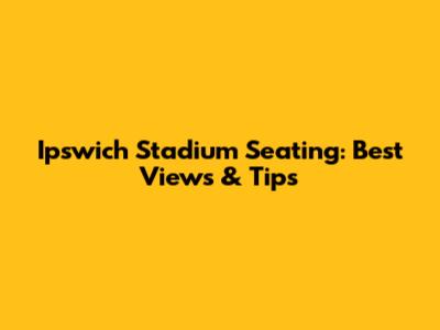 Ipswich Stadium Seating: Best Views & Tips