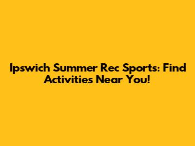 Ipswich Summer Rec Sports: Find Activities Near You!