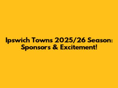 Ipswich Town's 2025/26 Season: Sponsors & Excitement!