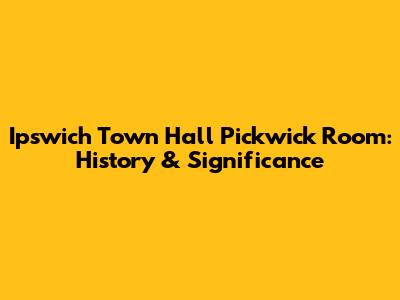 Ipswich Town Hall Pickwick Room: History & Significance