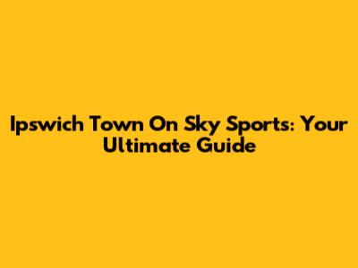 Ipswich Town On Sky Sports: Your Ultimate Guide