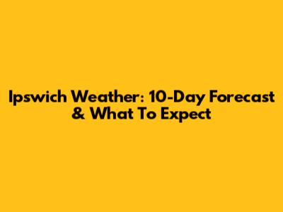 Ipswich Weather: 10-Day Forecast & What To Expect