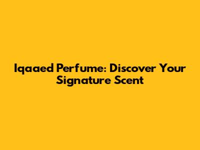 Iqaaed Perfume: Discover Your Signature Scent