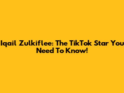 Iqail Zulkiflee: The TikTok Star You Need To Know!