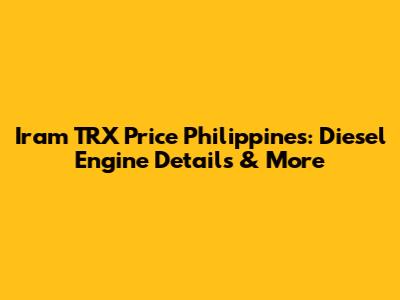 Iram TRX Price Philippines: Diesel Engine Details & More