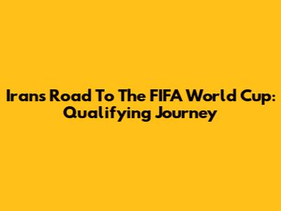 Iran's Road To The FIFA World Cup: Qualifying Journey