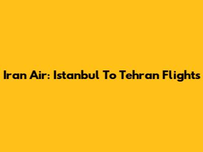 Iran Air: Istanbul To Tehran Flights