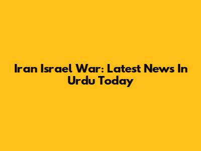 Iran Israel War: Latest News In Urdu Today