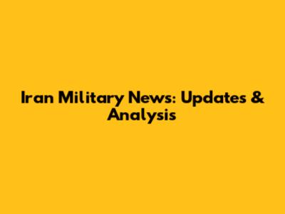 Iran Military News: Updates & Analysis