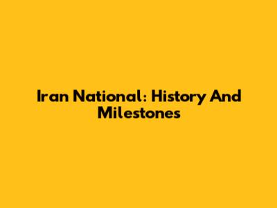 Iran National: History And Milestones