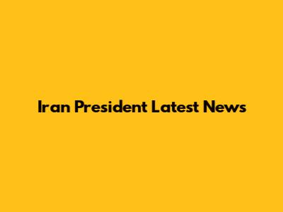 Iran President Latest News