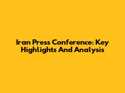 Iran Press Conference: Key Highlights And Analysis