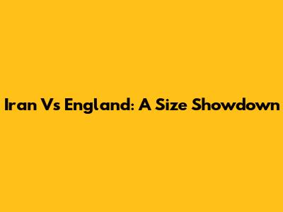 Iran Vs England: A Size Showdown