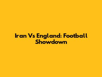 Iran Vs England: Football Showdown