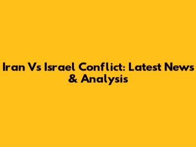 Iran Vs Israel Conflict: Latest News & Analysis