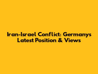 Iran-Israel Conflict: Germany's Latest Position & Views