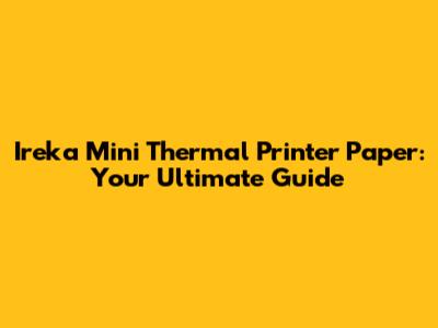 Ireka Mini Thermal Printer Paper: Your Ultimate Guide