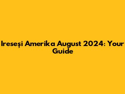Ireseşi Amerika August 2024: Your Guide
