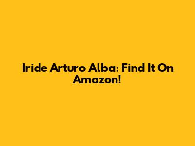 Iride Arturo Alba: Find It On Amazon!
