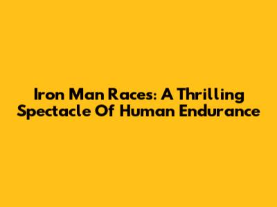 Iron Man Races: A Thrilling Spectacle Of Human Endurance