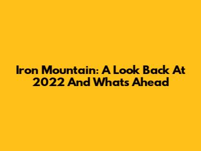 Iron Mountain: A Look Back At 2022 And What's Ahead