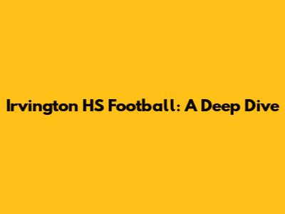 Irvington HS Football: A Deep Dive