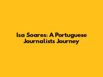 Isa Soares: A Portuguese Journalist's Journey