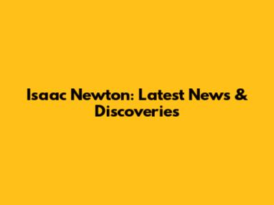 Isaac Newton: Latest News & Discoveries